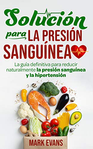 Solución Para La Presión Sanguínea: La Guía Definitiva Para Reducir Naturalmente La Presión Sanguínea Y La Hipertensión (Spanish Edition)