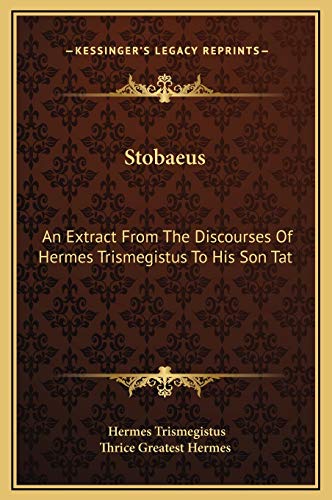 Stobaeus: An Extract From The Discourses Of Hermes Trismegistus To His Son Tat