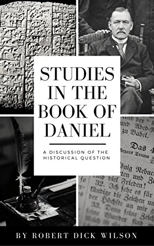 STUDIES IN THE BOOK OF DANIEL: A DISCUSSION OF THE HISTORICAL QUESTIONS (English Edition)