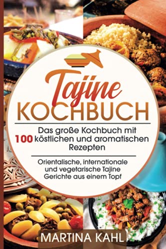 Tajine Kochbuch: Das große Kochbuch mit 100 köstlichen und aromatischen Rezepten,orientalische, internationale und vegetarische Gerichte aus einem Topf (German Edition)