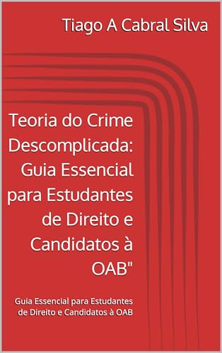 Teoria do Crime Descomplicada: Guia Essencial para Estudantes de Direito e Candidatos à OAB": Guia Essencial para Estudantes de Direito e Candidatos à OAB