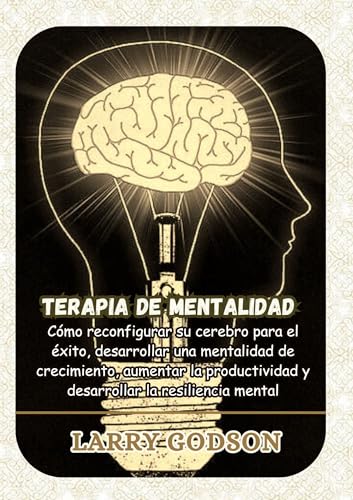Terapia de mentalidad: Cómo reconfigurar su cerebro para el éxito, desarrollar una mentalidad de crecimiento, aumentar la productividad y desarrollar la resiliencia mental (Spanish Edition)