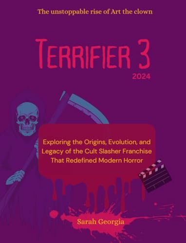 Terrifier 3 2024: the unstoppable rise of Art the clown : Exploring the Origins, Evolution, and Legacy of the Cult Slasher Franchise That Redefined Modern Horror (English Edition)