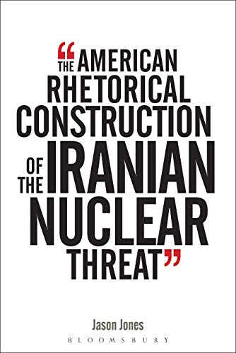 The American Rhetorical Construction of the Iranian Nuclear Threat (English Edition)