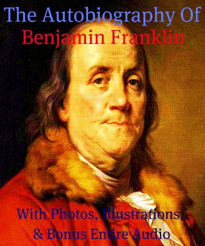THE AUTOBIOGRAPHY OF BENJAMIN FRANKLIN [ILLUSTRATED, ANNOTATED, & UNABRIDGED] (English Edition)