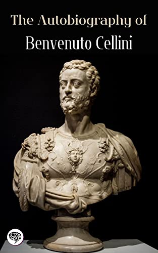 The Autobiography of Benvenuto Cellini (English Edition)