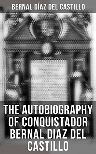 The Autobiography of Conquistador Bernal Diaz del Castillo (English Edition)