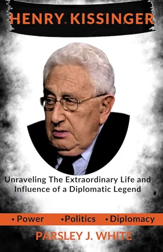 The Biography of Henry Kissinger: Unraveling The Extraordinary Life and Influence of a Diplomatic Legend (Recent Happenings Book 13) (English Edition)