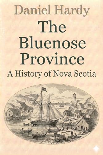The Bluenose Province: A History of Nova Scotia (The Hardy Histories Of The Provinces Of Canada Book 6) (English Edition)