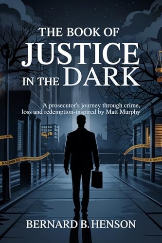 The Book of Justice in the Dark: A Prosecutor’s Journey Through Crime, Loss and Redemption