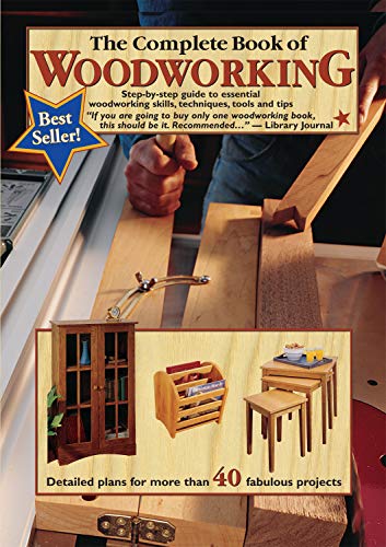 The Complete Book of Woodworking: Step-By-Step Guide to Essential Woodworking Skills, Techniques, Tools and Tips: Step-By-Step Guide to Essential Woodworking Skills, Techniques and Tips