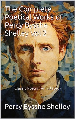 The Complete Poetical Works of Percy Bysshe Shelley Vol 2: Classic Poetry (Annotated) (English Edition)