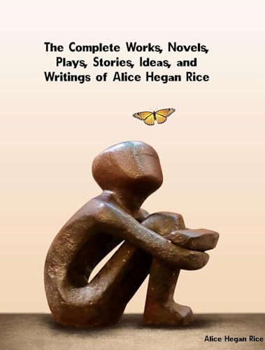 The Complete Works, Novels, Plays, Stories, Ideas, and Writings of Alice Hegan Rice (English Edition)