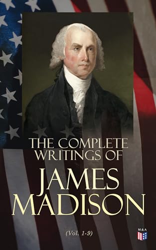 The Complete Writings of James Madison (Vol. 1-9) (English Edition)