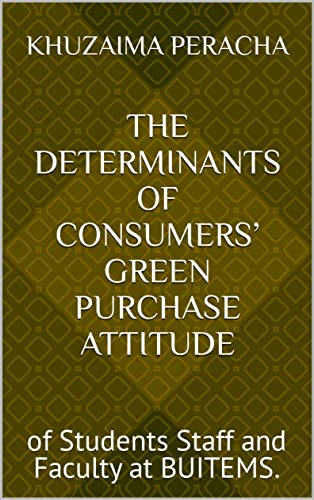 The Determinants of Consumers’ Green Purchase Attitude: of Students Staff and Faculty at BUITEMS. (English Edition)
