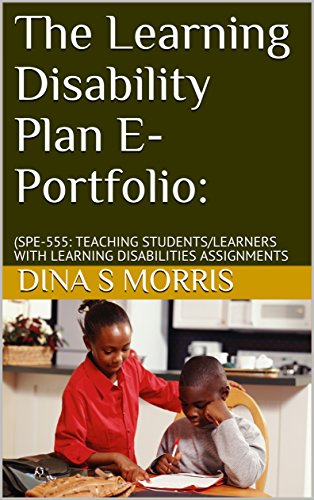 The Learning Disability Plan E-Portfolio:: (SPE-555: TEACHING STUDENTS/LEARNERS WITH LEARNING DISABILITIES ASSIGNMENTS (English Edition)
