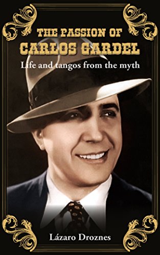 THE PASSION OF CARLOS GARDEL: Life and tangos from the myth (Argentine Tango, Carlos Gardel Book 3) (English Edition)