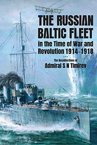 The Russian Baltic Fleet in the Time of War and Revolution, 1914–1918: The Recollections of Admiral S N Timiryov (English Edition)