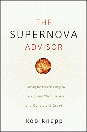 The Supernova Advisor: Crossing the Invisible Bridge to Exceptional Client Service and Consistent Growth
