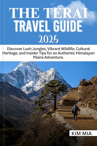 THE TERAI TRAVEL GUIDE 2025: Discover Lush Jungles, Vibrant Wildlife, Cultural Heritage, and Insider Tips for an Authentic Himalayan Plains Adventure. (English Edition)