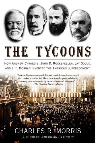 The Tycoons: How Andrew Carnegie, John D. Rockefeller, Jay Gould, and J. P. Morgan Invented the American Supereconomy (English Edition)