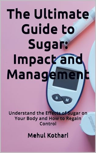 The Ultimate Guide to Sugar: Impact and Management: Understand the Effects of Sugar on Your Body and How to Regain Control (English Edition)