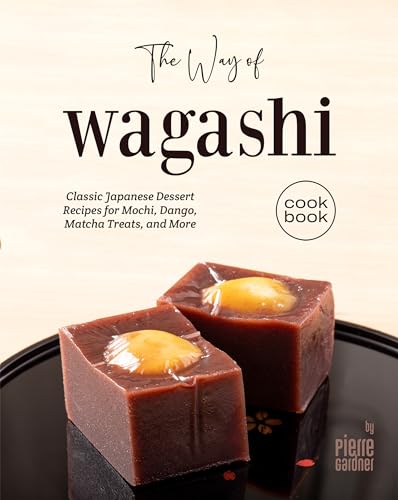 The Way of Wagashi Cookbook: Classic Japanese Dessert Recipes for Mochi, Dango, Matcha Treats, and More (English Edition)