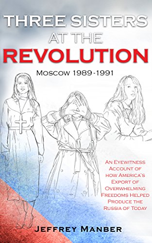 Three Sisters At The Revolution: An Eyewitness Account of How America’s Export Of Overwhelming Freedoms Helped Produce the Russia of Today (English Edition)
