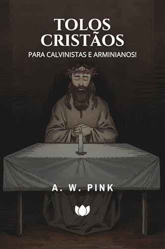 Tolos Cristãos: Para Calvinistas e Arminianos! (A. W. Pink)