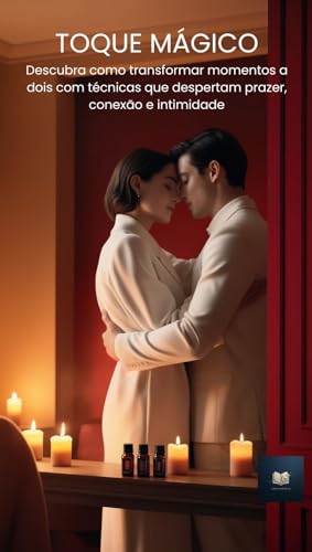 Toque Mágico: O Guia Definitivo de Massagem Sensual e Tântrica: Descubra como transformar momentos a dois com técnicas que despertam prazer, conexão e intimidade