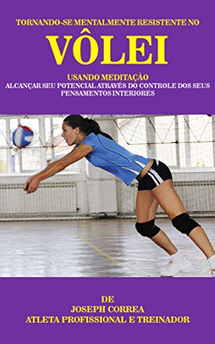 Tornando-se mentalmente resistente no Vôlei usando Meditação: Alcançar seu potencial através do controle dos seus pensamentos interiores