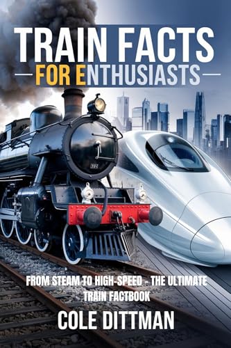 TRAIN FACTS FOR ENTHUSIASTS: FROM STEAM TO HIGH-SPEED – THE ULTIMATE TRAIN FACTBOOK (English Edition)