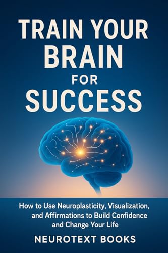 Train Your Brain for Success: How to Use Neuroplasticity, Visualization, and Affirmations to Build Confidence and Change Your Life (English Edition)