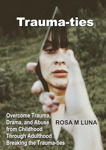 Trauma-ties: Overcome Trauma, Drama, and Abuse from Childhood Through Adulthood Breaking the Trauma-ties (English Edition)