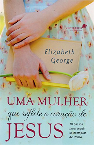 Uma mulher que reflete o coração de Jesus: 30 passos para seguir os exemplos de Cristo