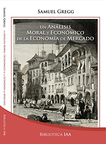 Un análisis moral y económico de la Economía de Mercado: Fundamentos y Desafíos en una Era Global (Biblioteca Instituto Acton nº 11) (Spanish Edition)
