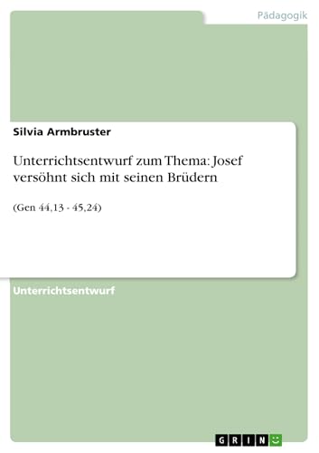 Unterrichtsentwurf zum Thema: Josef versöhnt sich mit seinen Brüdern: (Gen 44,13