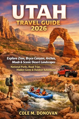 Utah Travel Guide 2026: Explore Zion, Bryce Canyon, Arches, Moab & Scenic Desert Landscapes: National Parks, Road Trips, Hidden Gems & Outdoor Adventures (English Edition)