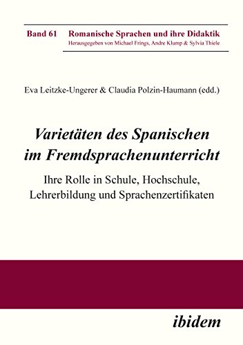 Varietäten des Spanischen im Fremdsprachenunterricht: Ihre Rolle in Schule, Hochschule, Lehrerbildung und Sprachenzertifikaten (Romanische Sprachen und ihre Didaktik 61) (German Edition)