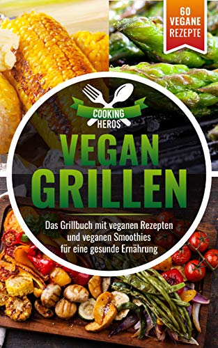 Vegan Grillen: Das Grillbuch mit veganen Rezepten und veganen Smoothies für eine gesunde Ernährung (German Edition)