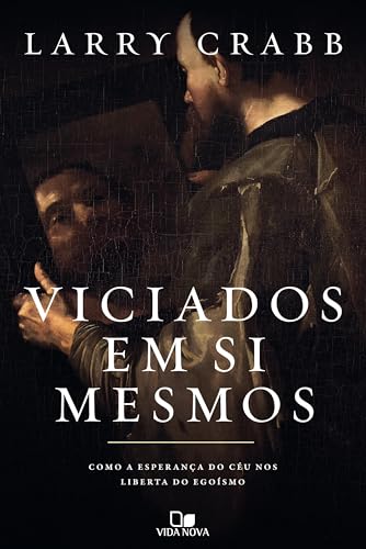 Viciados em si mesmos: Como a esperança do céu nos liberta do egoísmo