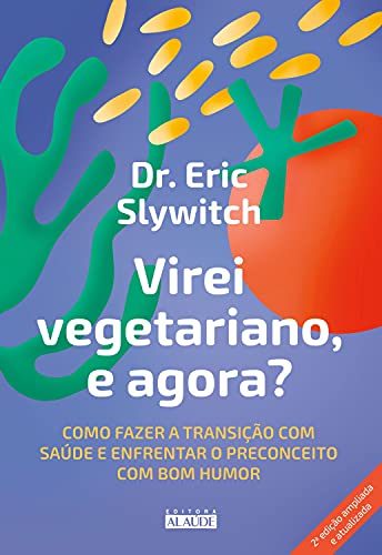 Virei vegetariano, e agora?: Como fazer a transição com saúde e enfrentar o preconceito com bom humor