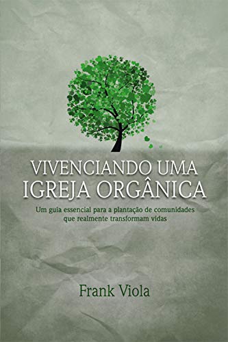 Vivenciando uma igreja orgânica: Um guia essencial para a plantação de comunidades que realmente transformam vidas