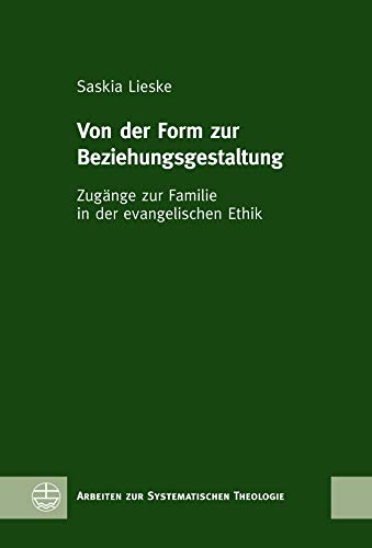 Von der Form zur Beziehungsgestaltung: Zugänge zur Familie in der evangelischen Ethik (Arbeiten zur Systematischen Theologie (ASTh) 12) (German Edition)