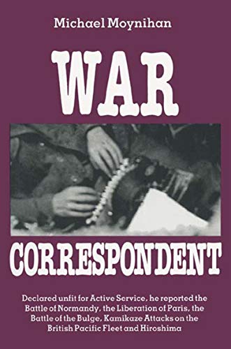 War Correspondent: Decreed Unfit for Service, the Author Saw the Normandy Landings, Arnhem, the Battle of the Bulge and Kamikaze Attacks (English Edition)