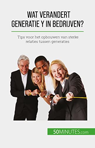 Wat verandert Generatie Y in bedrijven?: Tips voor het opbouwen van sterke relaties tussen generaties (Dutch Edition)