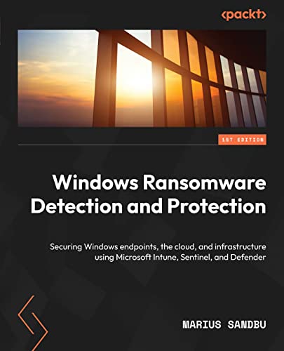 Windows Ransomware Detection and Protection: Securing Windows endpoints, the cloud, and infrastructure using Microsoft Intune, Sentinel, and Defender (English Edition)