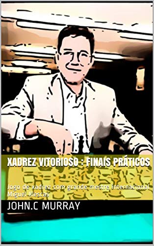 Xadrez Vitorioso : finais práticos: Jogo de xadrez com grande mestre internacional Miguel Illescas