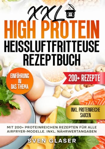 XXL High Protein Heißluftfritteuse Rezeptbuch: Mit 200+ proteinreichen Rezepten für alle Airfryer-Modelle. Inkl. Nährwertangaben (German Edition)