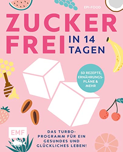 Zuckerfrei in 14 Tagen – Das Turbo-Programm für ein gesundes und glückliches Leben!: Grundlagen, 50 Rezepte, Wochenpläne und mehr (German Edition)